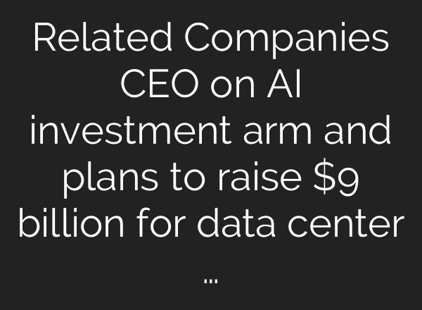 Related Companies CEO on AI investment arm and plans to raise $9 billion for data center …