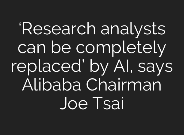 ‘Research analysts can be completely replaced’ by AI, says Alibaba Chairman Joe Tsai