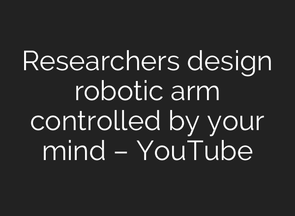 Researchers design robotic arm controlled by your mind – YouTube