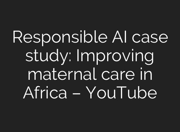 Responsible AI case study: Improving maternal care in Africa – YouTube