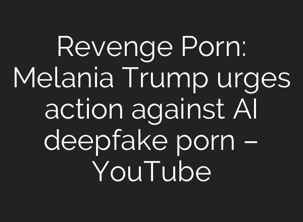 Revenge Porn: Melania Trump urges action against AI deepfake porn – YouTube