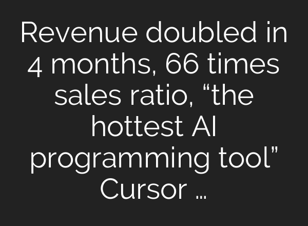 Revenue doubled in 4 months, 66 times sales ratio, “the hottest AI programming tool” Cursor …