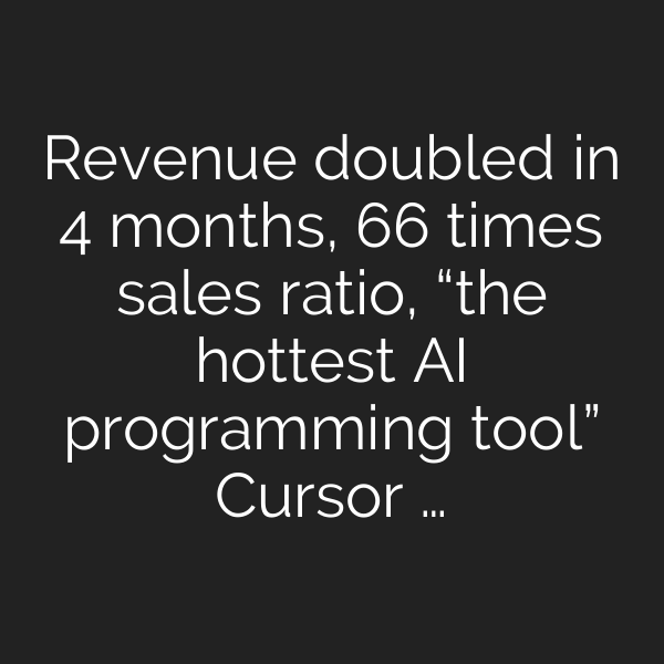 Revenue doubled in 4 months, 66 times sales ratio, “the hottest AI programming tool” Cursor …