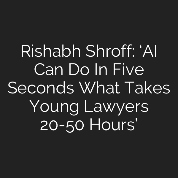 Rishabh Shroff: ‘AI Can Do In Five Seconds What Takes Young Lawyers 20-50 Hours’