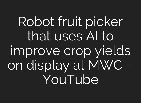 Robot fruit picker that uses AI to improve crop yields on display at MWC – YouTube