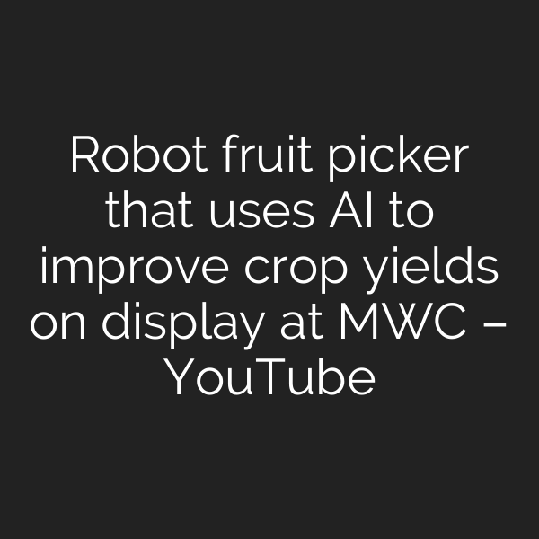 Robot fruit picker that uses AI to improve crop yields on display at MWC – YouTube