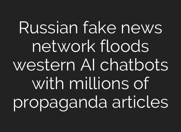 Russian fake news network floods western AI chatbots with millions of propaganda articles