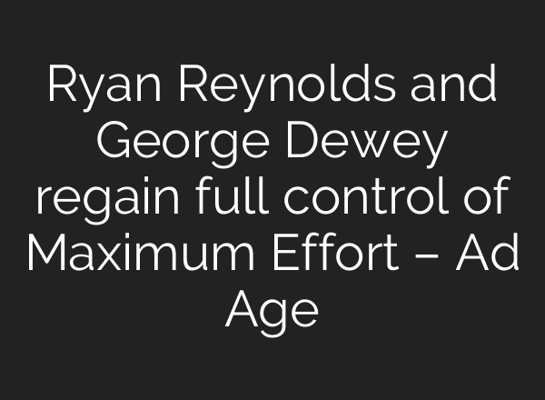 Ryan Reynolds and George Dewey regain full control of Maximum Effort – Ad Age