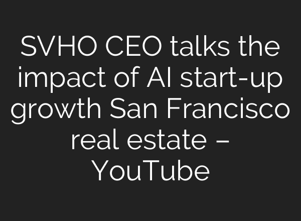 SVHO CEO talks the impact of AI start-up growth San Francisco real estate – YouTube