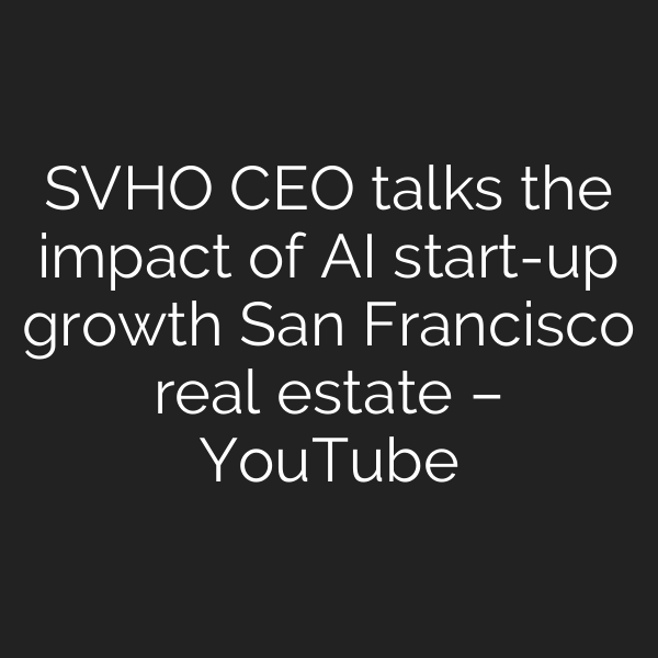 SVHO CEO talks the impact of AI start-up growth San Francisco real estate – YouTube