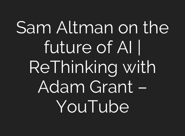 Sam Altman on the future of AI | ReThinking with Adam Grant – YouTube