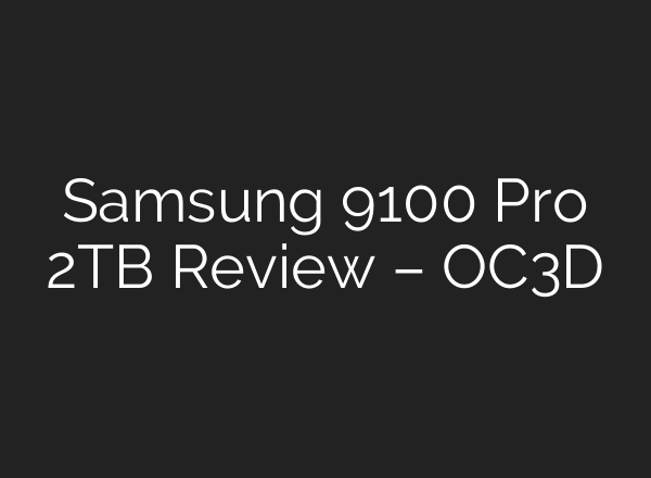 Samsung 9100 Pro 2TB Review – OC3D