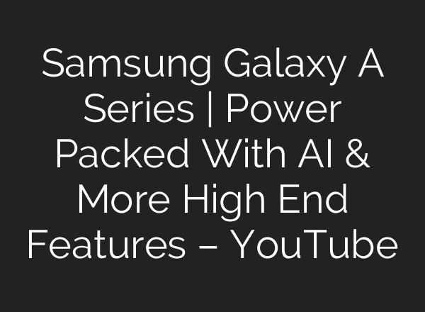 Samsung Galaxy A Series | Power Packed With AI & More High End Features – YouTube