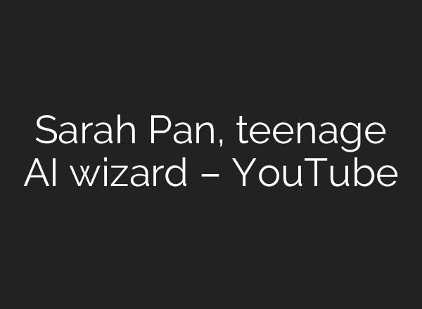 Sarah Pan, teenage AI wizard – YouTube