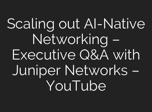 Scaling out AI-Native Networking – Executive Q&A with Juniper Networks – YouTube