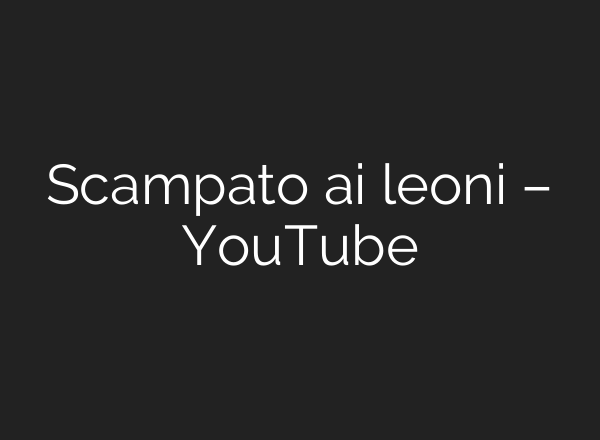 Scampato ai leoni – YouTube