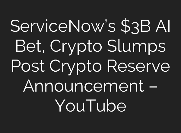 ServiceNow’s $3B AI Bet, Crypto Slumps Post Crypto Reserve Announcement – YouTube