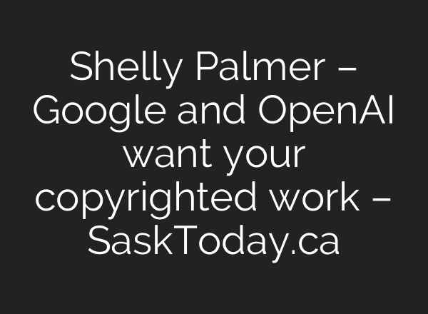 Shelly Palmer – Google and OpenAI want your copyrighted work – SaskToday.ca