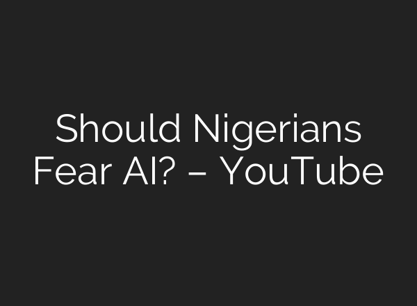 Should Nigerians Fear AI? – YouTube
