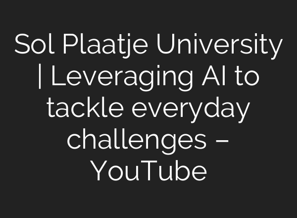 Sol Plaatje University | Leveraging AI to tackle everyday challenges – YouTube