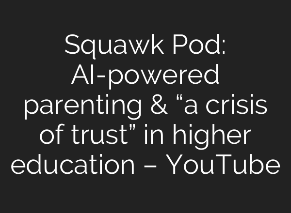 Squawk Pod: AI-powered parenting & “a crisis of trust” in higher education – YouTube