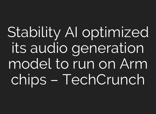 Stability AI optimized its audio generation model to run on Arm chips – TechCrunch