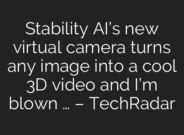 Stability AI’s new virtual camera turns any image into a cool 3D video and I’m blown … – TechRadar
