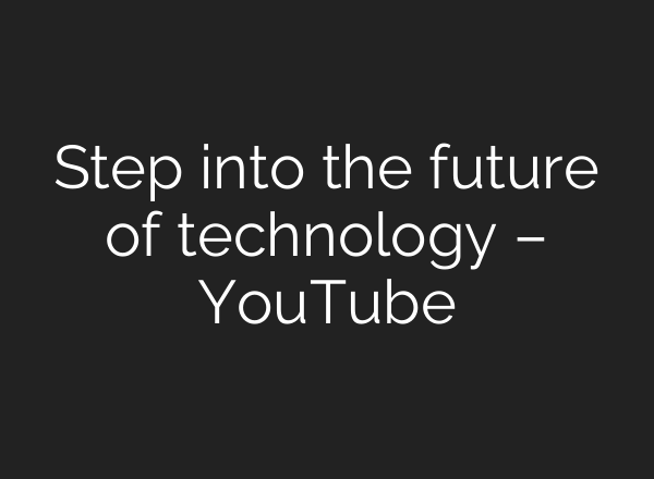 Step into the future of technology – YouTube