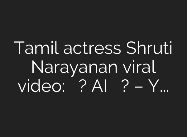 Tamil actress Shruti Narayanan viral video: सच क्या है? AI या असली वीडियो? – YouTube