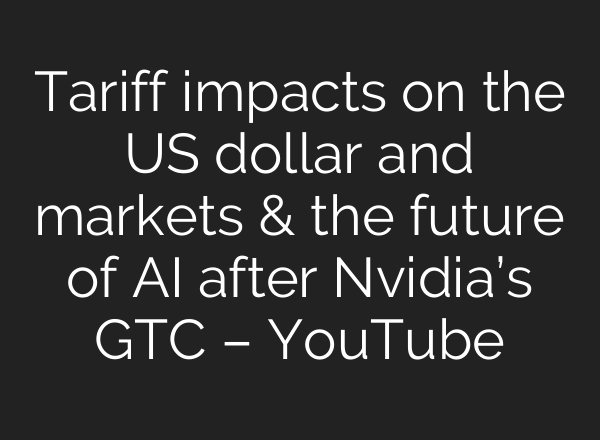 Tariff impacts on the US dollar and markets & the future of AI after Nvidia’s GTC – YouTube