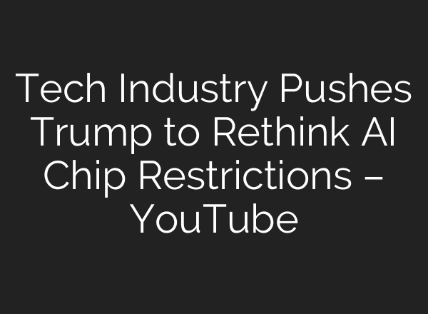 Tech Industry Pushes Trump to Rethink AI Chip Restrictions – YouTube