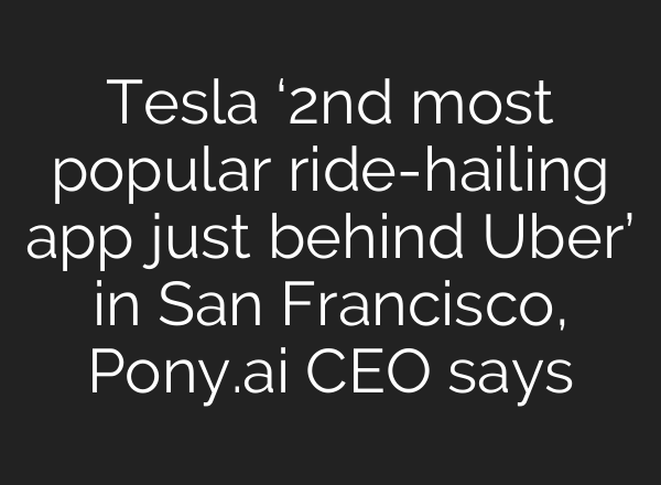 Tesla ‘2nd most popular ride-hailing app just behind Uber’ in San Francisco, Pony.ai CEO says
