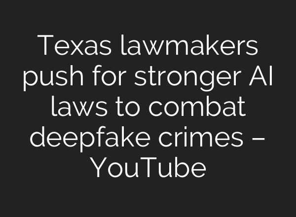 Texas lawmakers push for stronger AI laws to combat deepfake crimes – YouTube