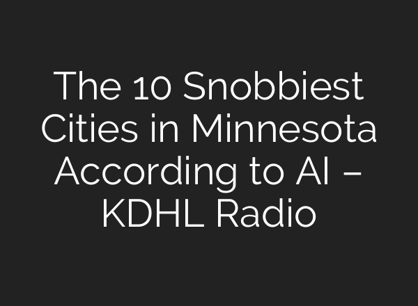 The 10 Snobbiest Cities in Minnesota According to AI – KDHL Radio