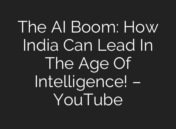 The AI Boom: How India Can Lead In The Age Of Intelligence! – YouTube