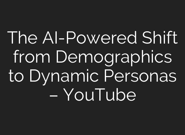 The AI-Powered Shift from Demographics to Dynamic Personas – YouTube