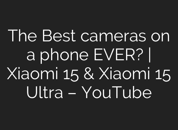 The Best cameras on a phone EVER? | Xiaomi 15 & Xiaomi 15 Ultra – YouTube