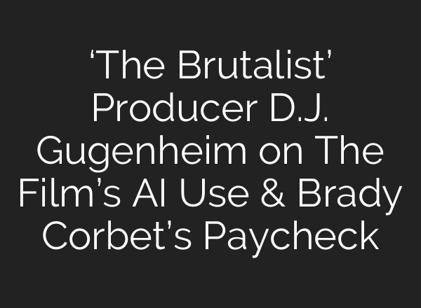 ‘The Brutalist’ Producer D.J. Gugenheim on The Film’s AI Use & Brady Corbet’s Paycheck