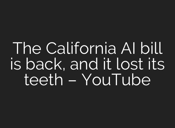 The California AI bill is back, and it lost its teeth – YouTube