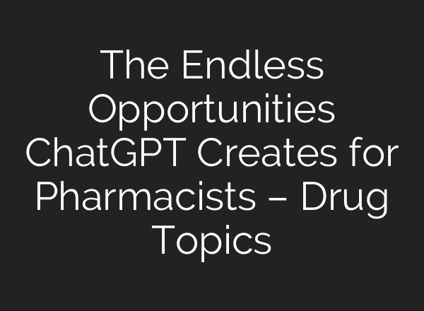 The Endless Opportunities ChatGPT Creates for Pharmacists – Drug Topics