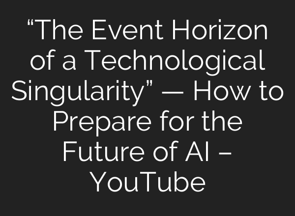 “The Event Horizon of a Technological Singularity” — How to Prepare for the Future of AI – YouTube