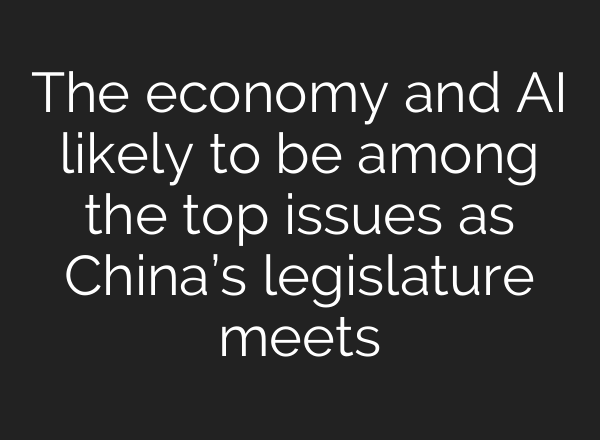 The economy and AI likely to be among the top issues as China’s legislature meets