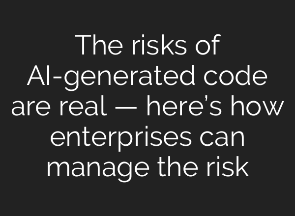 The risks of AI-generated code are real — here’s how enterprises can manage the risk