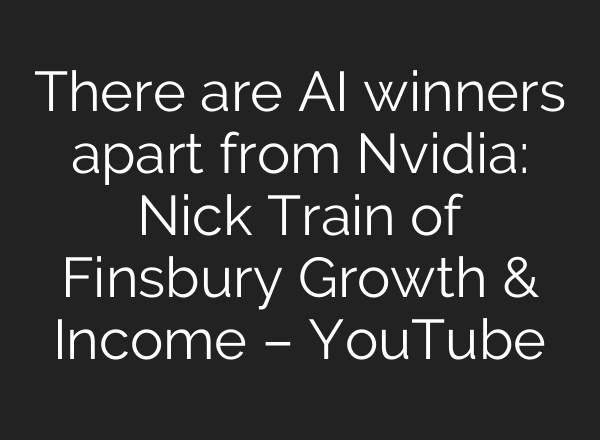 There are AI winners apart from Nvidia: Nick Train of Finsbury Growth & Income – YouTube