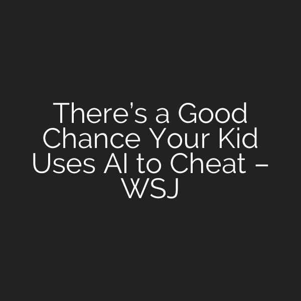 There’s a Good Chance Your Kid Uses AI to Cheat – WSJ