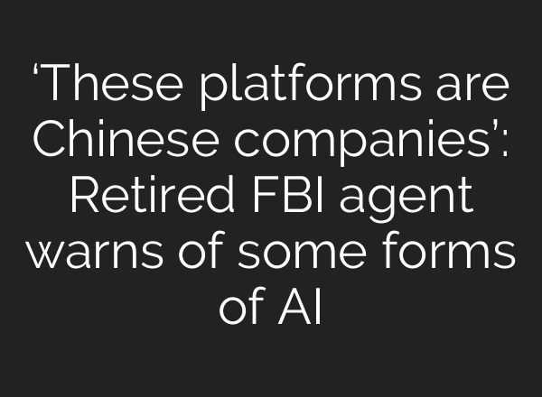 ‘These platforms are Chinese companies’: Retired FBI agent warns of some forms of AI