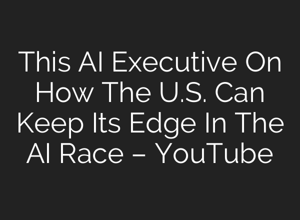 This AI Executive On How The U.S. Can Keep Its Edge In The AI Race – YouTube
