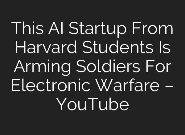 This AI Startup From Harvard Students Is Arming Soldiers For Electronic Warfare – YouTube
