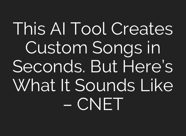 This AI Tool Creates Custom Songs in Seconds. But Here’s What It Sounds Like – CNET