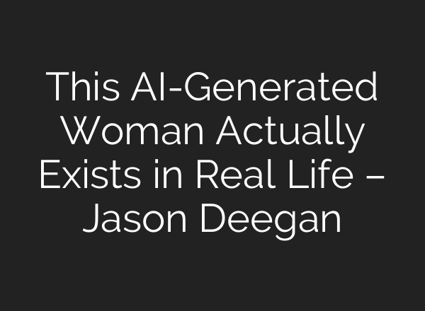 This AI-Generated Woman Actually Exists in Real Life – Jason Deegan